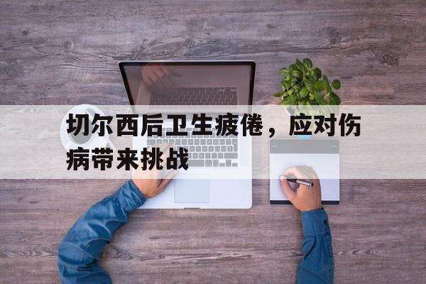 切尔西后卫生疲倦，应对伤病带来挑战