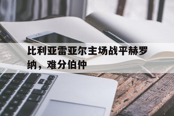 比利亚雷亚尔主场战平赫罗纳，难分伯仲